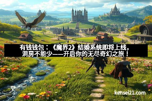 有钱钱包：《魔界2》结婚系统即将上线，洞房不能少——开启你的无尽奇幻之旅！