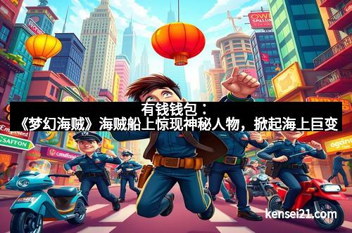 有钱钱包：《梦幻海贼》海贼船上惊现神秘人物，掀起海上巨变